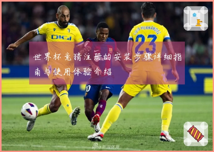 世界杯竞猜注册的安装步骤详细指南与使用体验介绍