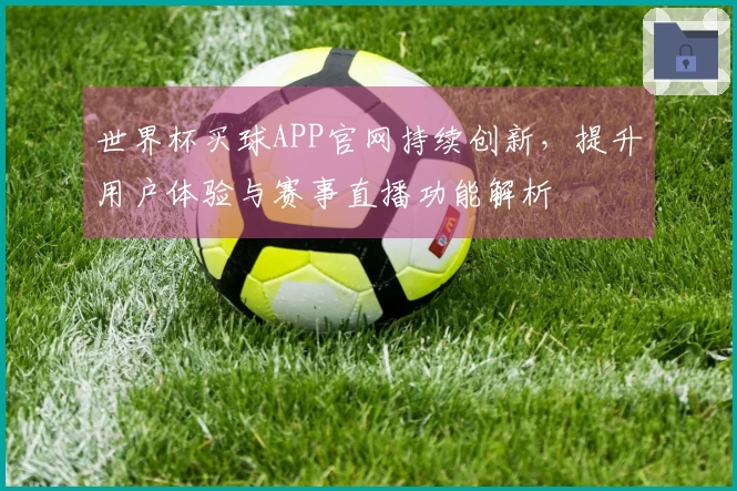 世界杯买球APP官网持续创新，提升用户体验与赛事直播功能解析