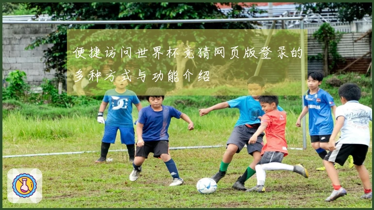 便捷访问世界杯竞猜网页版登录的多种方式与功能介绍