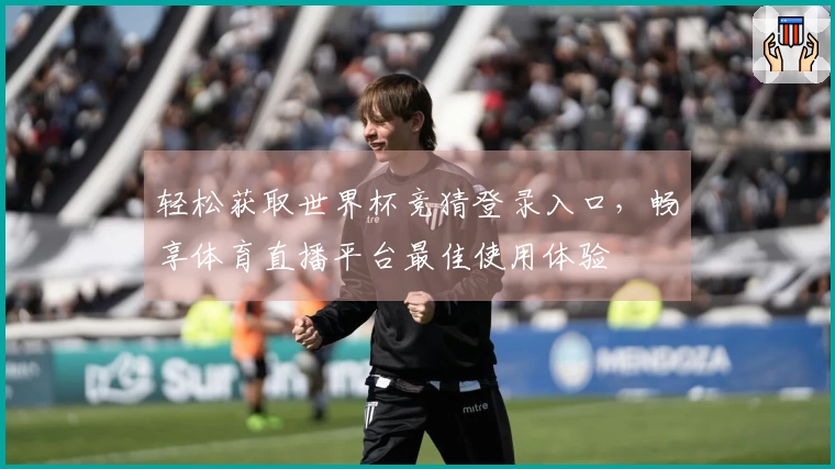 轻松获取世界杯竞猜登录入口，畅享体育直播平台最佳使用体验