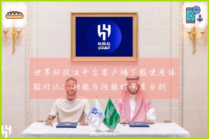 世界杯投注平台客户端下载使用体验对比：功能与性能的深度分析