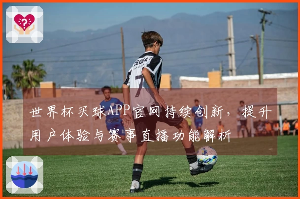 世界杯买球APP官网持续创新，提升用户体验与赛事直播功能解析