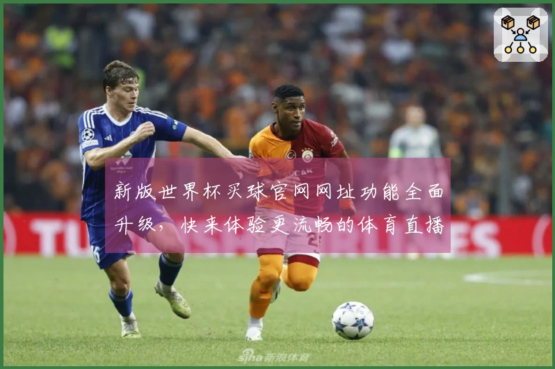 新版世界杯买球官网网址功能全面升级，快来体验更流畅的体育直播平台！