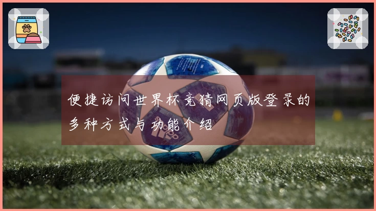 便捷访问世界杯竞猜网页版登录的多种方式与功能介绍